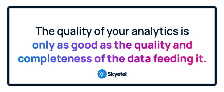The quality of your analytics is only as good as the quality and completeness of the data feeding it.
