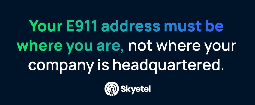 Your E911 address must be where you are, not where your company is headquartered.